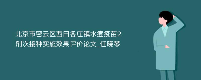 北京市密云区西田各庄镇水痘疫苗2剂次接种实施效果评价论文_任晓琴