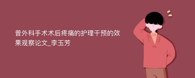 普外科手术术后疼痛的护理干预的效果观察论文_李玉芳