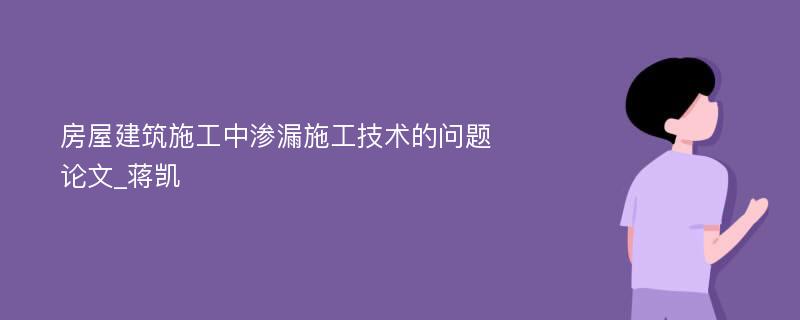 房屋建筑施工中渗漏施工技术的问题论文_蒋凯