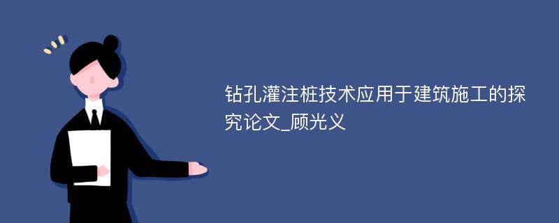 钻孔灌注桩技术应用于建筑施工的探究论文_顾光义