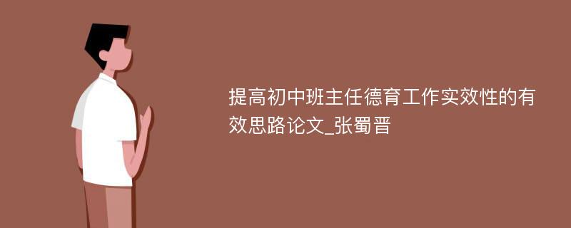 提高初中班主任德育工作实效性的有效思路论文_张蜀晋