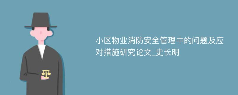 小区物业消防安全管理中的问题及应对措施研究论文_史长明