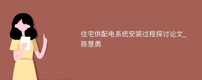 住宅供配电系统安装过程探讨论文_陈慧勇