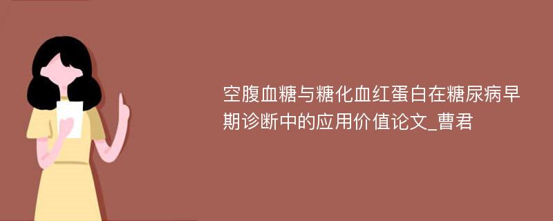 空腹血糖与糖化血红蛋白在糖尿病早期诊断中的应用价值论文_曹君