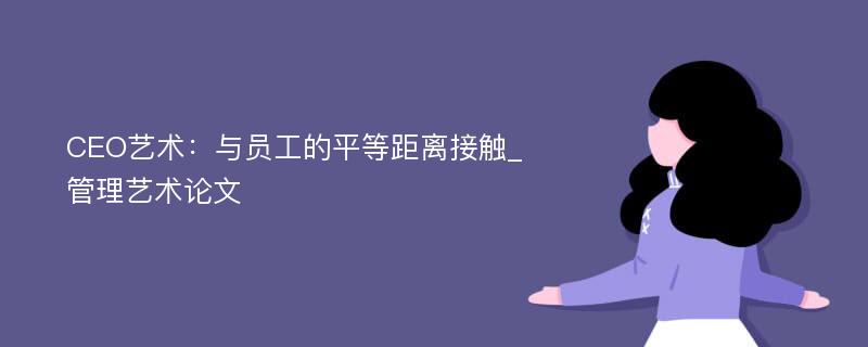 CEO艺术：与员工的平等距离接触_管理艺术论文