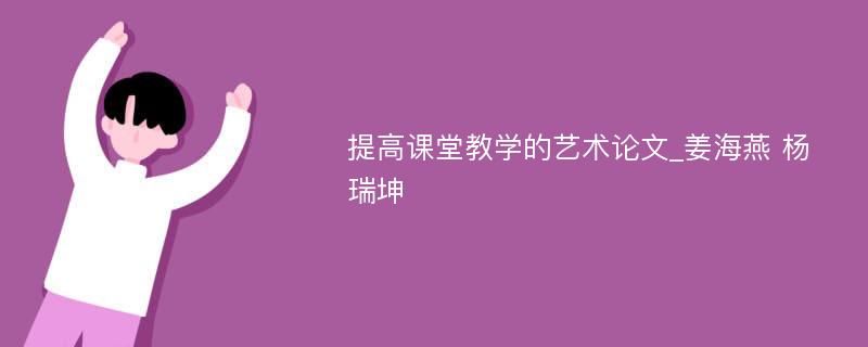 提高课堂教学的艺术论文_姜海燕 杨瑞坤