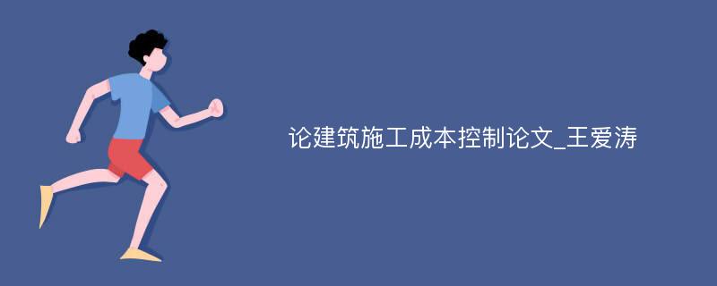 论建筑施工成本控制论文_王爱涛