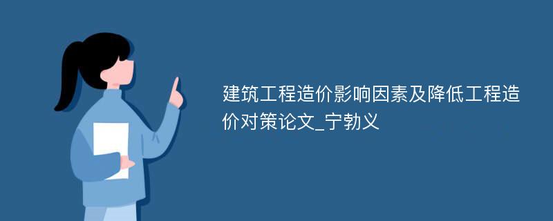 建筑工程造价影响因素及降低工程造价对策论文_宁勃义