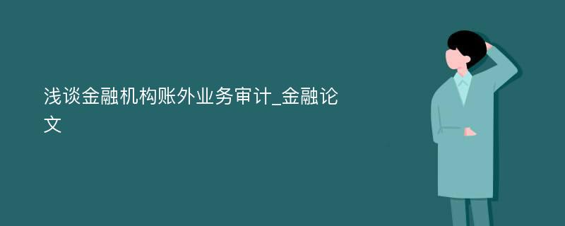 浅谈金融机构账外业务审计_金融论文