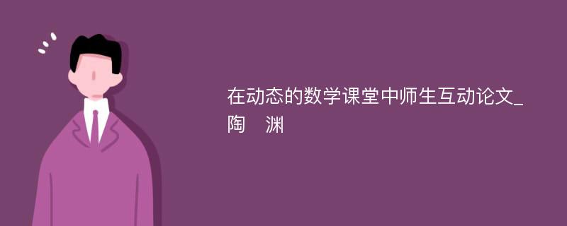 在动态的数学课堂中师生互动论文_陶　渊