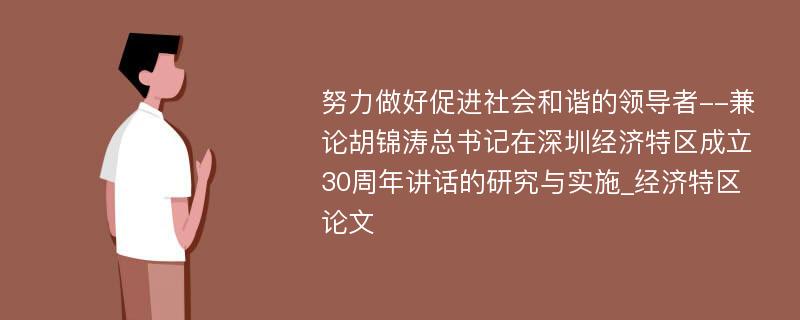 努力做好促进社会和谐的领导者--兼论胡锦涛总书记在深圳经济特区成立30周年讲话的研究与实施_经济特区论文