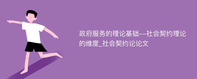 政府服务的理论基础--社会契约理论的维度_社会契约论论文