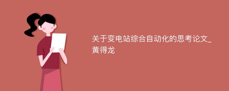 关于变电站综合自动化的思考论文_黄得龙