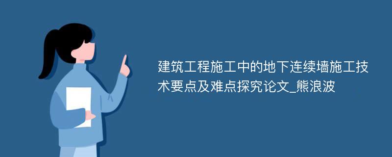 建筑工程施工中的地下连续墙施工技术要点及难点探究论文_熊浪波