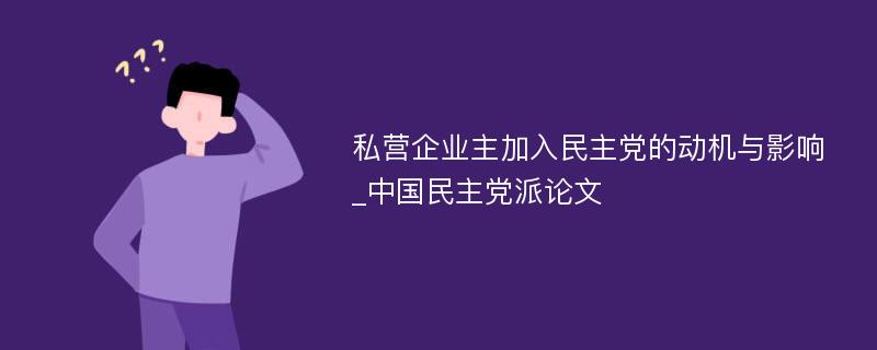 私营企业主加入民主党的动机与影响_中国民主党派论文