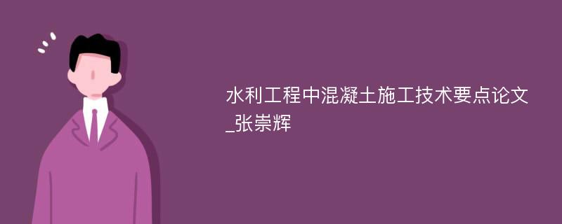 水利工程中混凝土施工技术要点论文_张崇辉