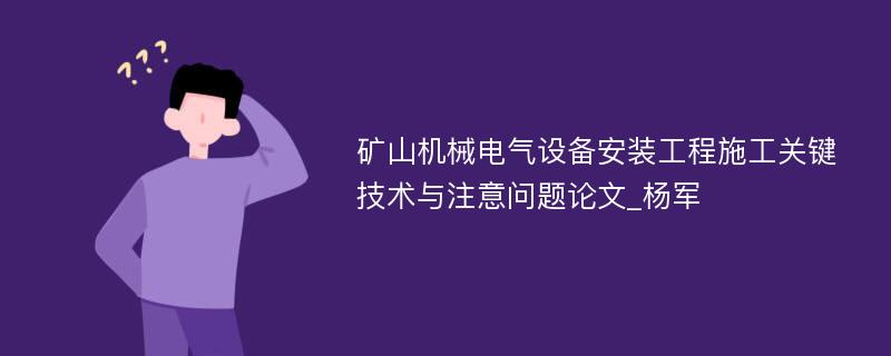 矿山机械电气设备安装工程施工关键技术与注意问题论文_杨军