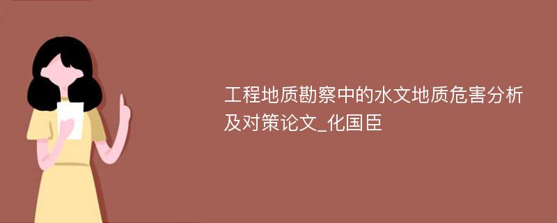 工程地质勘察中的水文地质危害分析及对策论文_化国臣