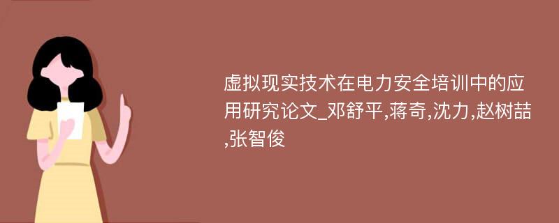 虚拟现实技术在电力安全培训中的应用研究论文_邓舒平,蒋奇,沈力,赵树喆,张智俊