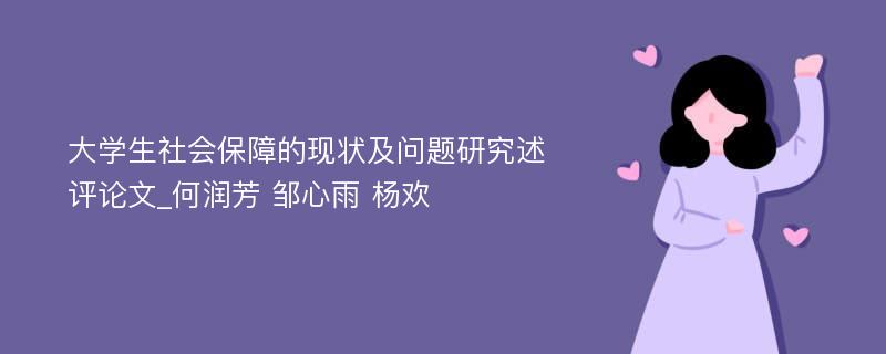 大学生社会保障的现状及问题研究述评论文_何润芳 邹心雨 杨欢