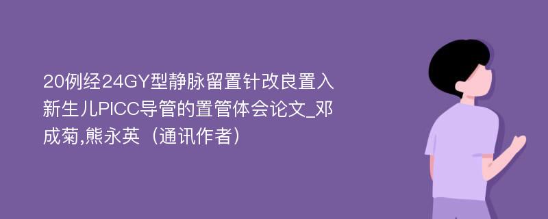 20例经24GY型静脉留置针改良置入新生儿PICC导管的置管体会论文_邓成菊,熊永英（通讯作者）