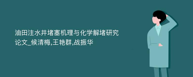 油田注水井堵塞机理与化学解堵研究论文_候清梅,王艳群,战振华