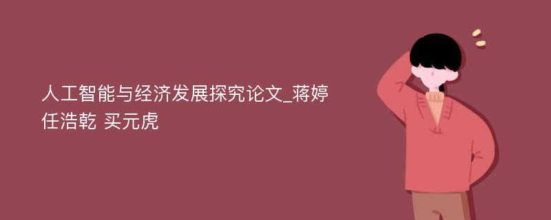 人工智能与经济发展探究论文_蒋婷 任浩乾 买元虎