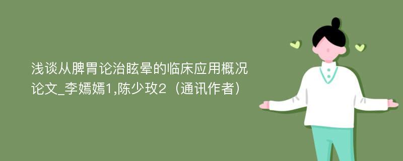 浅谈从脾胃论治眩晕的临床应用概况论文_李嫣嫣1,陈少玫2（通讯作者）