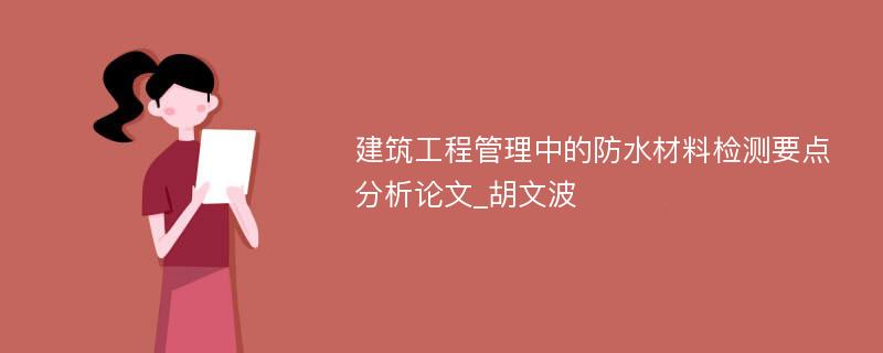 建筑工程管理中的防水材料检测要点分析论文_胡文波