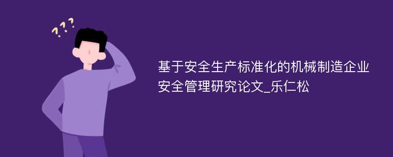 基于安全生产标准化的机械制造企业安全管理研究论文_乐仁松