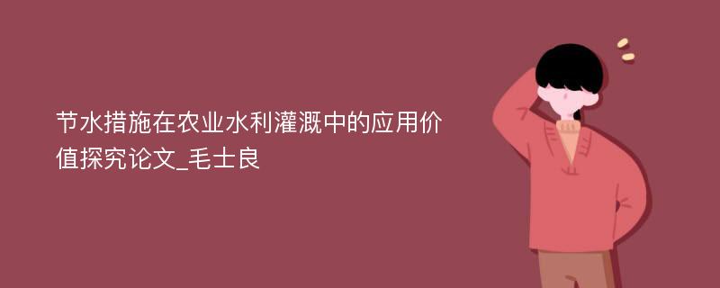 节水措施在农业水利灌溉中的应用价值探究论文_毛士良