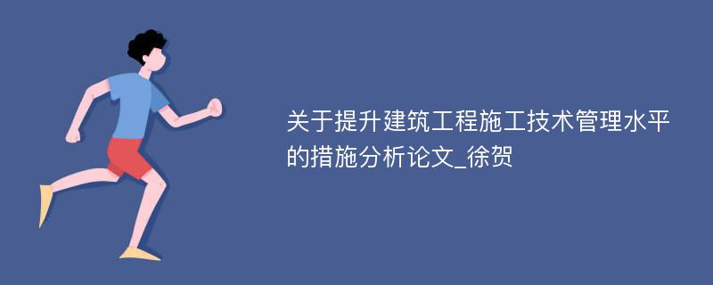 关于提升建筑工程施工技术管理水平的措施分析论文_徐贺