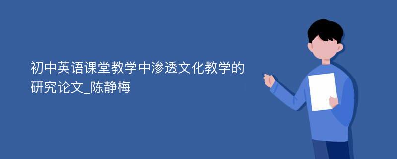 初中英语课堂教学中渗透文化教学的研究论文_陈静梅