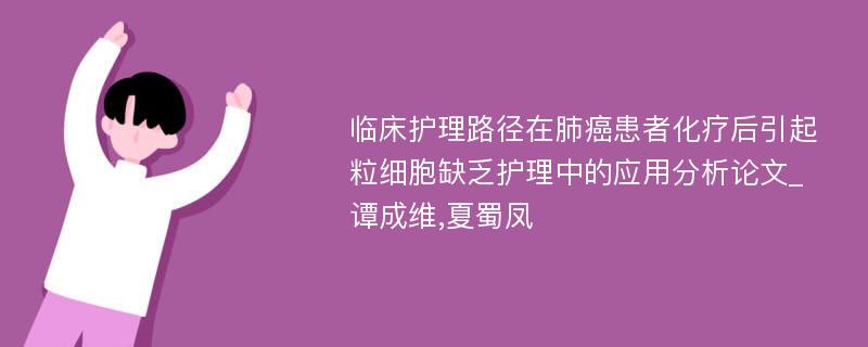 临床护理路径在肺癌患者化疗后引起粒细胞缺乏护理中的应用分析论文_谭成维,夏蜀凤