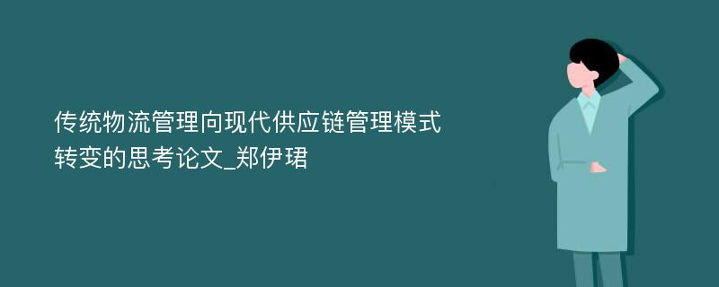 传统物流管理向现代供应链管理模式转变的思考论文_郑伊珺