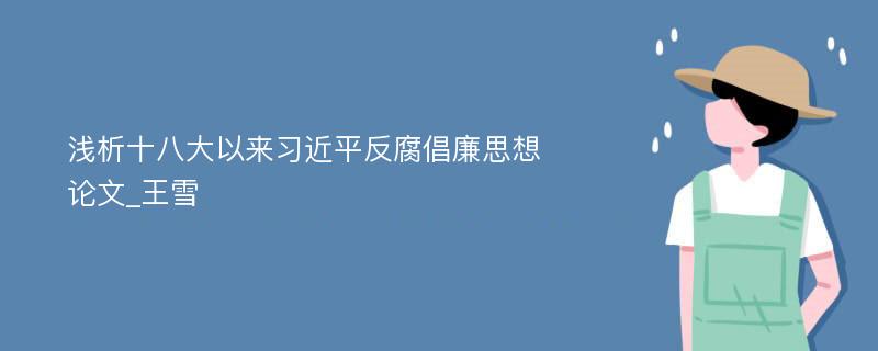 浅析十八大以来习近平反腐倡廉思想论文_王雪