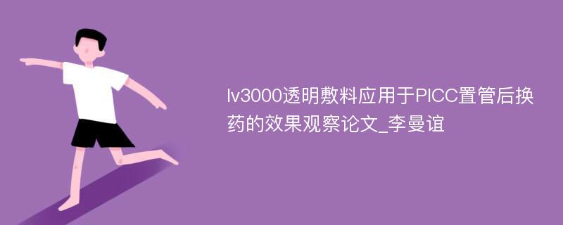 Iv3000透明敷料应用于PICC置管后换药的效果观察论文_李曼谊