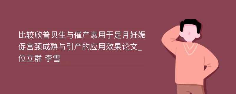 比较欣普贝生与催产素用于足月妊娠促宫颈成熟与引产的应用效果论文_位立群 李雪