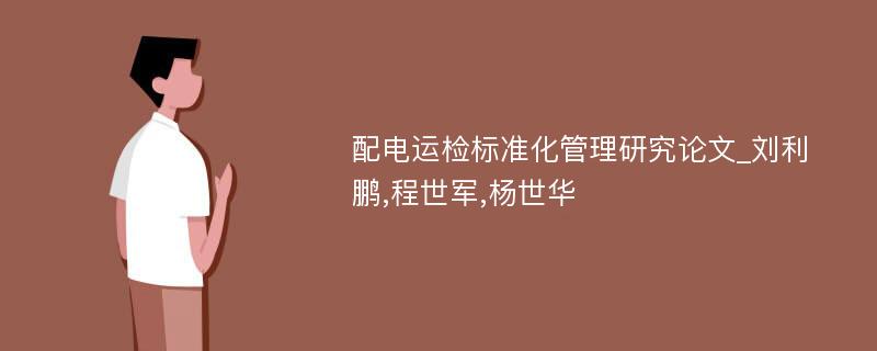 配电运检标准化管理研究论文_刘利鹏,程世军,杨世华