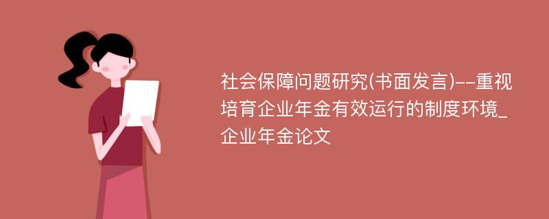 社会保障问题研究(书面发言)--重视培育企业年金有效运行的制度环境_企业年金论文