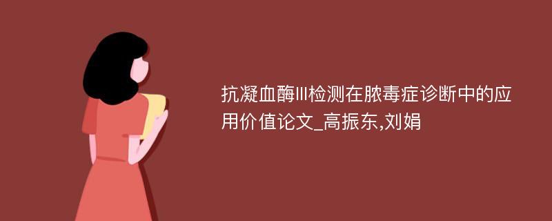 抗凝血酶III检测在脓毒症诊断中的应用价值论文_高振东,刘娟