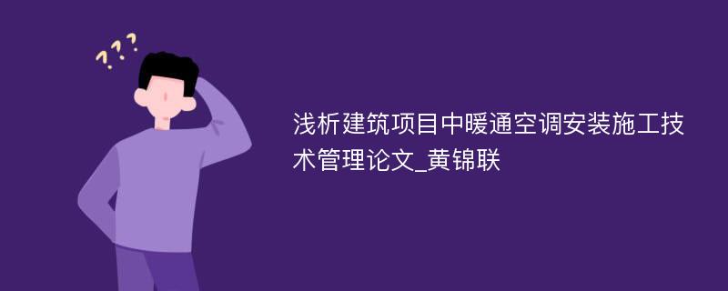 浅析建筑项目中暖通空调安装施工技术管理论文_黄锦联