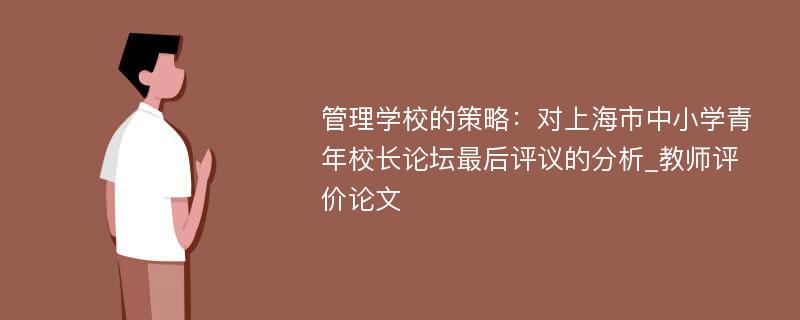 管理学校的策略：对上海市中小学青年校长论坛最后评议的分析_教师评价论文