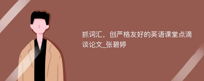 抓词汇，创严格友好的英语课堂点滴谈论文_张碧婷