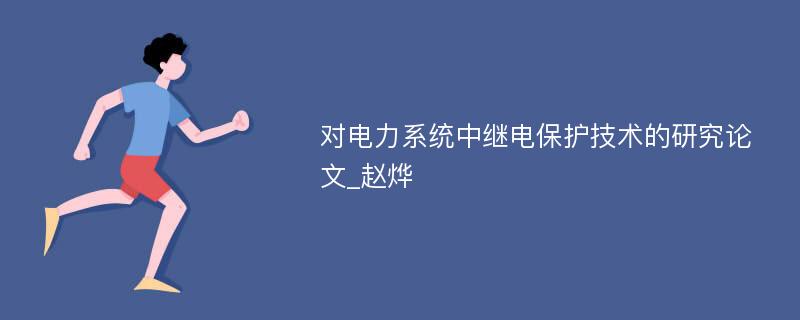 对电力系统中继电保护技术的研究论文_赵烨