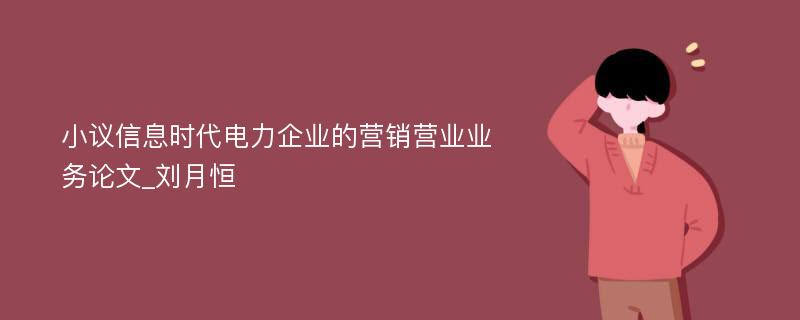 小议信息时代电力企业的营销营业业务论文_刘月恒