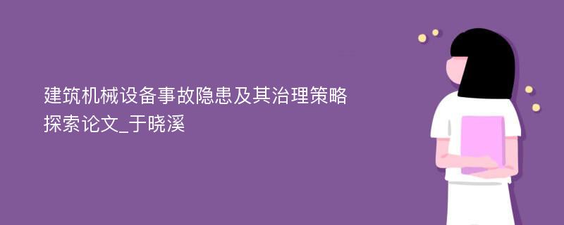 建筑机械设备事故隐患及其治理策略探索论文_于晓溪