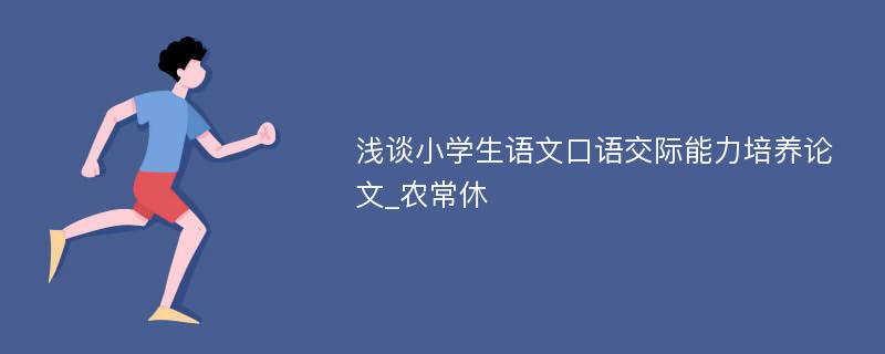 浅谈小学生语文口语交际能力培养论文_农常休