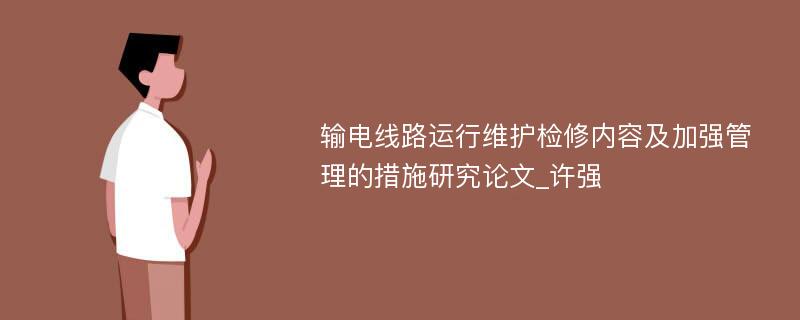 输电线路运行维护检修内容及加强管理的措施研究论文_许强