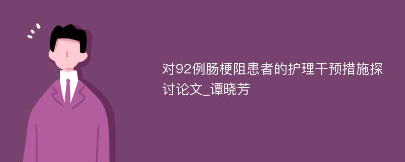 对92例肠梗阻患者的护理干预措施探讨论文_谭晓芳